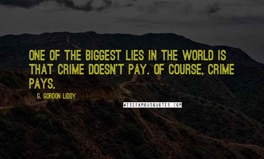 G. Gordon Liddy Quotes: One of the biggest lies in the world is that crime doesn't pay. Of course, crime pays.