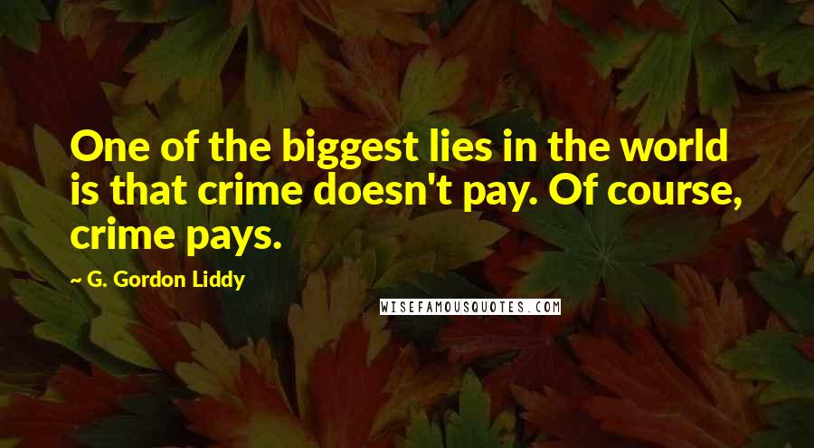 G. Gordon Liddy Quotes: One of the biggest lies in the world is that crime doesn't pay. Of course, crime pays.