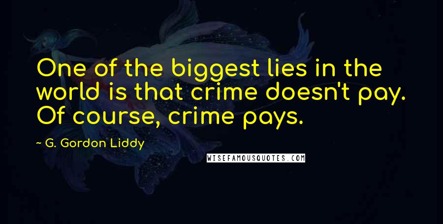 G. Gordon Liddy Quotes: One of the biggest lies in the world is that crime doesn't pay. Of course, crime pays.