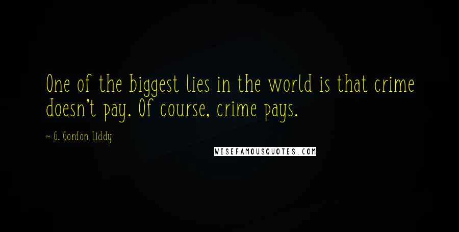 G. Gordon Liddy Quotes: One of the biggest lies in the world is that crime doesn't pay. Of course, crime pays.