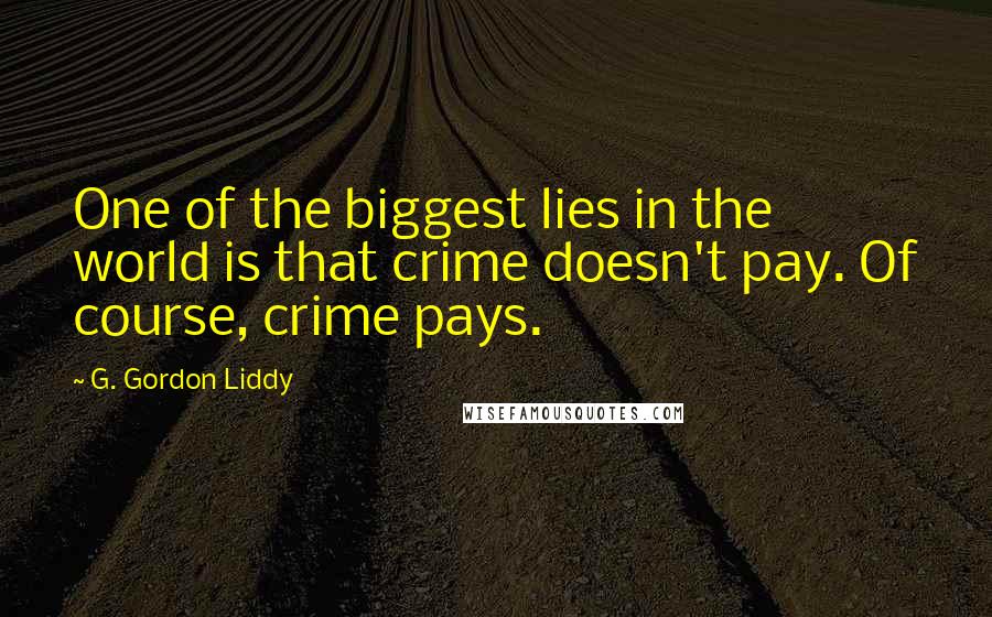 G. Gordon Liddy Quotes: One of the biggest lies in the world is that crime doesn't pay. Of course, crime pays.