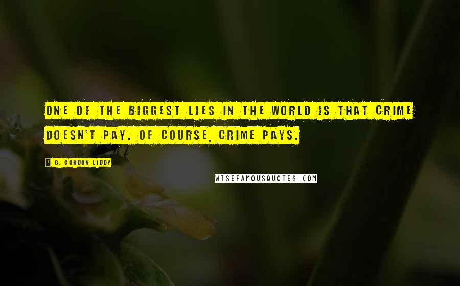 G. Gordon Liddy Quotes: One of the biggest lies in the world is that crime doesn't pay. Of course, crime pays.