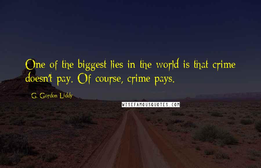 G. Gordon Liddy Quotes: One of the biggest lies in the world is that crime doesn't pay. Of course, crime pays.