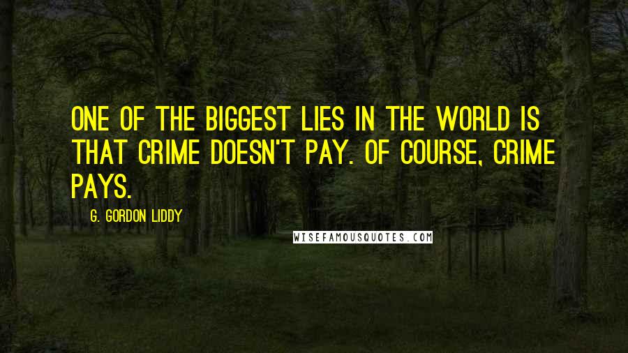 G. Gordon Liddy Quotes: One of the biggest lies in the world is that crime doesn't pay. Of course, crime pays.