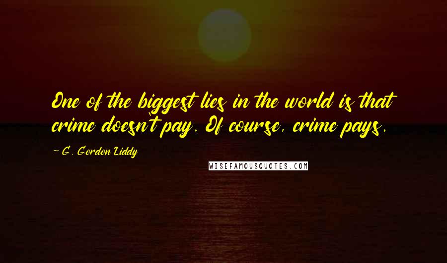 G. Gordon Liddy Quotes: One of the biggest lies in the world is that crime doesn't pay. Of course, crime pays.