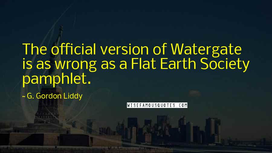G. Gordon Liddy Quotes: The official version of Watergate is as wrong as a Flat Earth Society pamphlet.