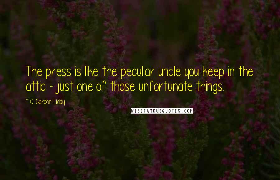 G. Gordon Liddy Quotes: The press is like the peculiar uncle you keep in the attic - just one of those unfortunate things.