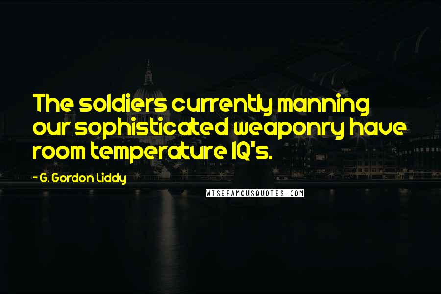 G. Gordon Liddy Quotes: The soldiers currently manning our sophisticated weaponry have room temperature IQ's.