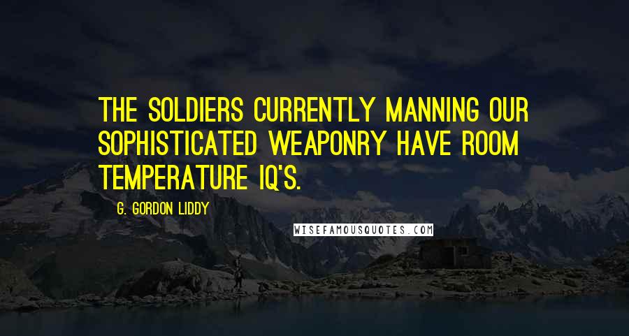 G. Gordon Liddy Quotes: The soldiers currently manning our sophisticated weaponry have room temperature IQ's.