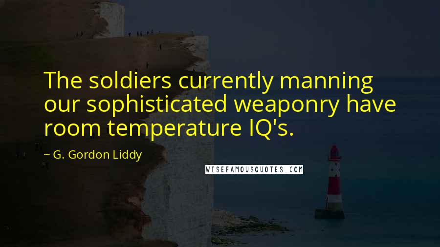 G. Gordon Liddy Quotes: The soldiers currently manning our sophisticated weaponry have room temperature IQ's.