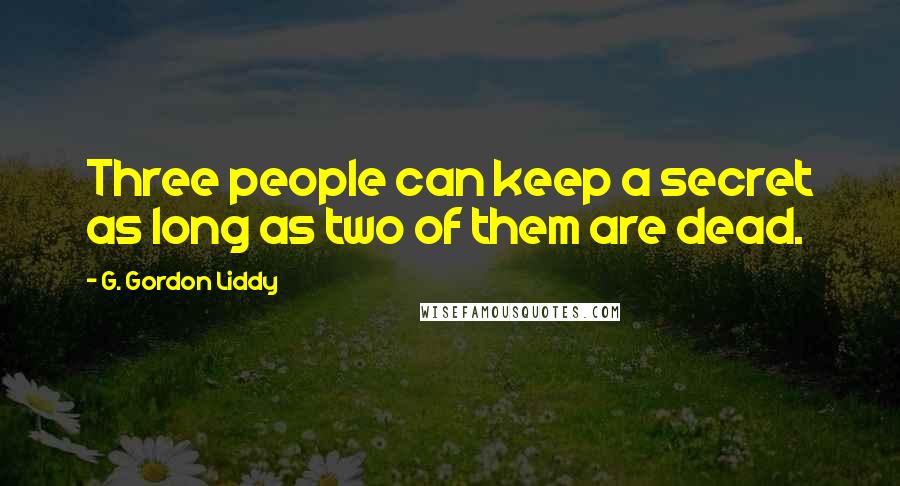 G. Gordon Liddy Quotes: Three people can keep a secret as long as two of them are dead.
