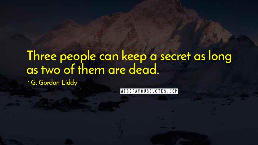 G. Gordon Liddy Quotes: Three people can keep a secret as long as two of them are dead.