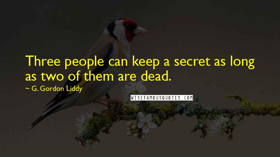 G. Gordon Liddy Quotes: Three people can keep a secret as long as two of them are dead.
