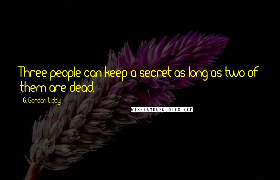 G. Gordon Liddy Quotes: Three people can keep a secret as long as two of them are dead.