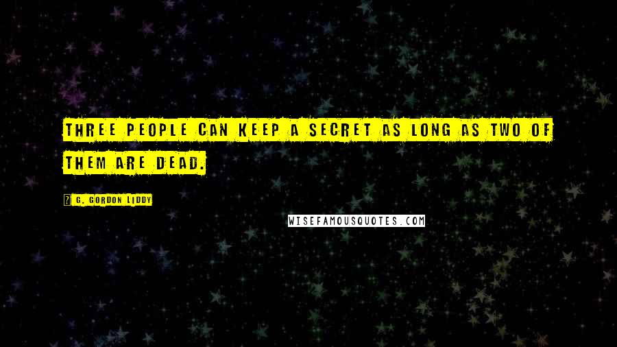 G. Gordon Liddy Quotes: Three people can keep a secret as long as two of them are dead.