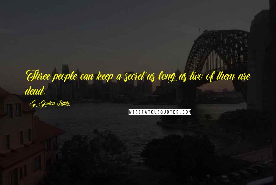 G. Gordon Liddy Quotes: Three people can keep a secret as long as two of them are dead.