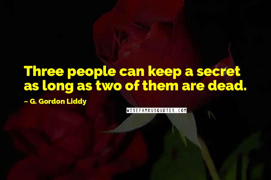 G. Gordon Liddy Quotes: Three people can keep a secret as long as two of them are dead.
