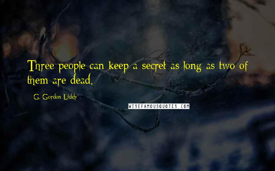 G. Gordon Liddy Quotes: Three people can keep a secret as long as two of them are dead.