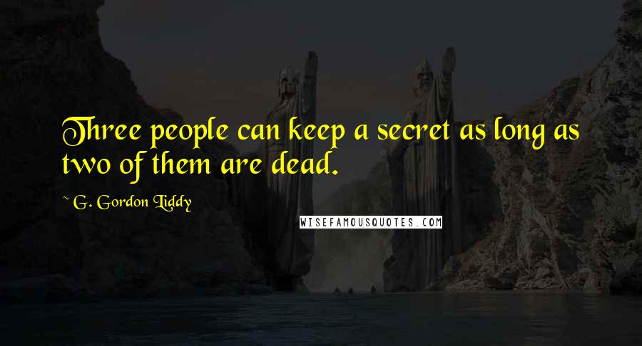 G. Gordon Liddy Quotes: Three people can keep a secret as long as two of them are dead.