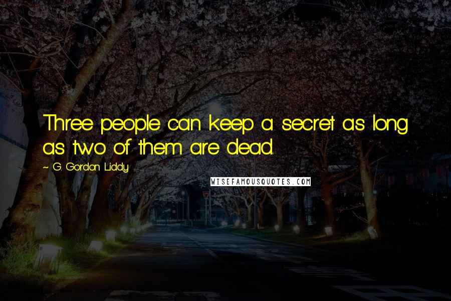 G. Gordon Liddy Quotes: Three people can keep a secret as long as two of them are dead.