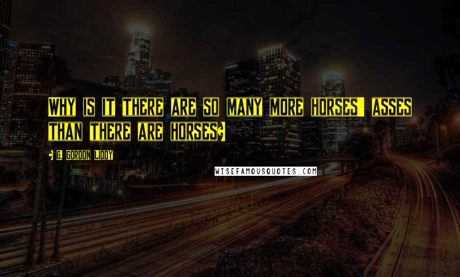 G. Gordon Liddy Quotes: Why is it there are so many more horses' asses than there are horses?