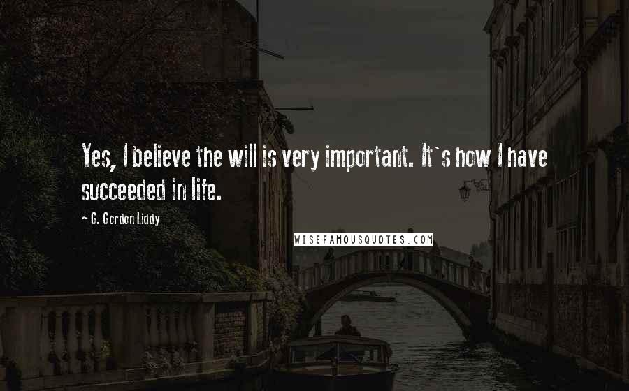 G. Gordon Liddy Quotes: Yes, I believe the will is very important. It's how I have succeeded in life.