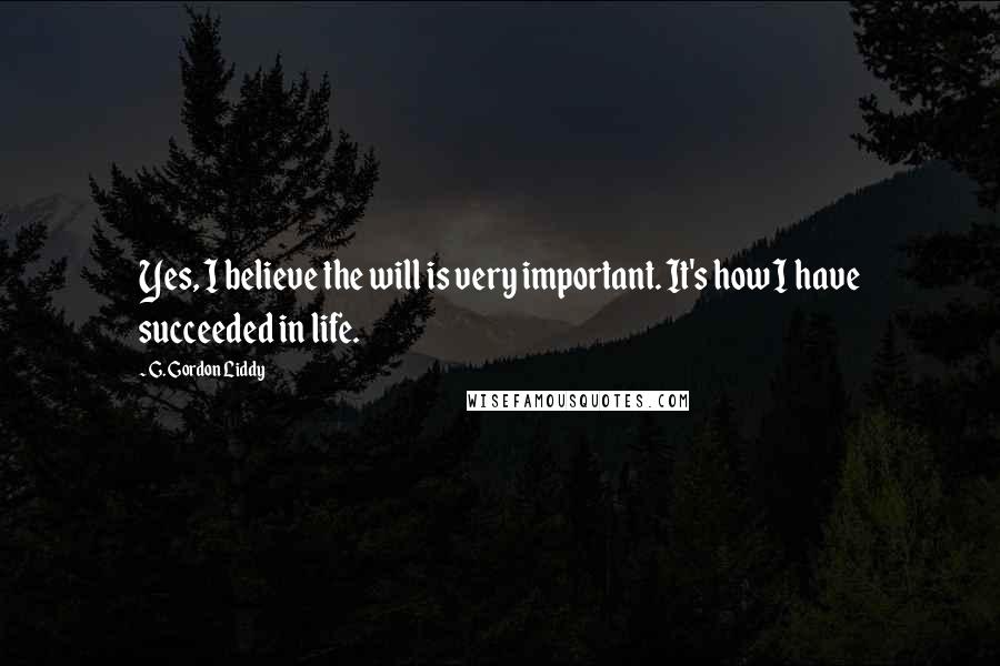 G. Gordon Liddy Quotes: Yes, I believe the will is very important. It's how I have succeeded in life.