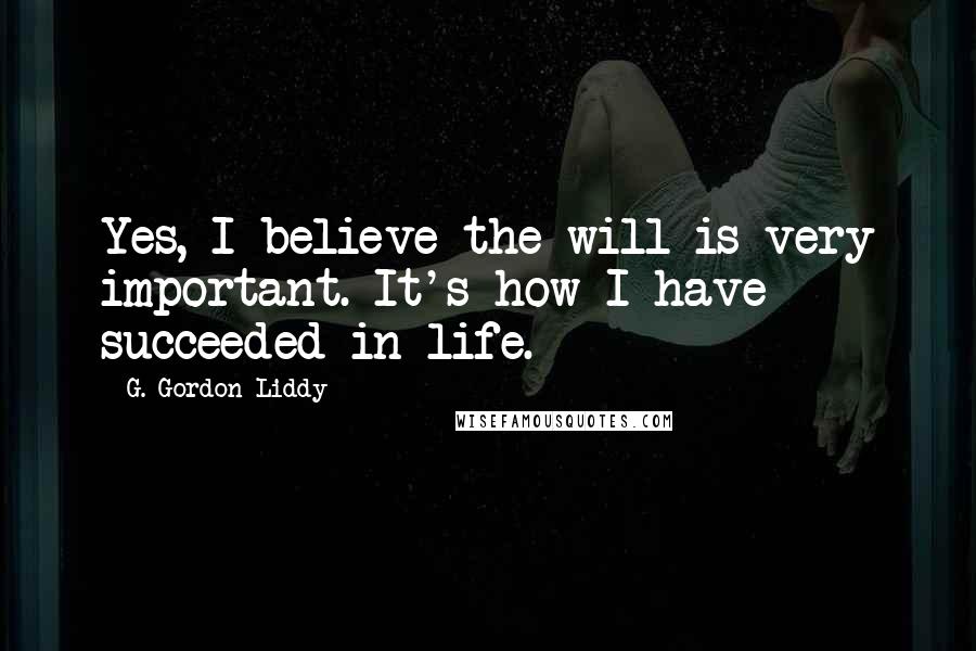 G. Gordon Liddy Quotes: Yes, I believe the will is very important. It's how I have succeeded in life.