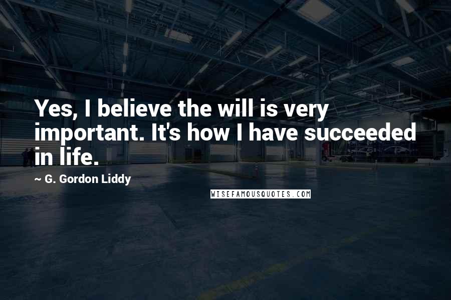 G. Gordon Liddy Quotes: Yes, I believe the will is very important. It's how I have succeeded in life.