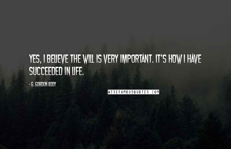G. Gordon Liddy Quotes: Yes, I believe the will is very important. It's how I have succeeded in life.