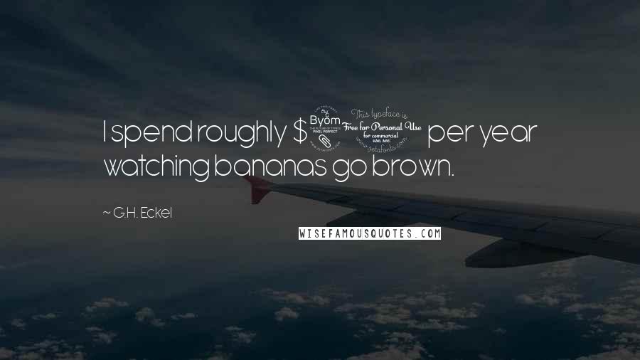 G.H. Eckel Quotes: I spend roughly $80 per year watching bananas go brown.