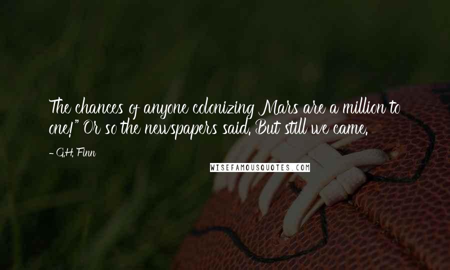 G.H. Finn Quotes: The chances of anyone colonizing Mars are a million to one!" Or so the newspapers said. But still we came.