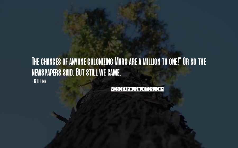 G.H. Finn Quotes: The chances of anyone colonizing Mars are a million to one!" Or so the newspapers said. But still we came.