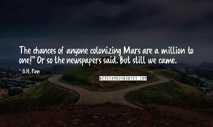 G.H. Finn Quotes: The chances of anyone colonizing Mars are a million to one!" Or so the newspapers said. But still we came.