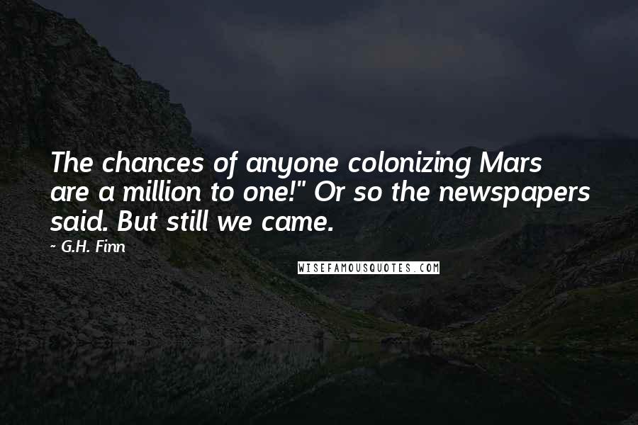 G.H. Finn Quotes: The chances of anyone colonizing Mars are a million to one!" Or so the newspapers said. But still we came.