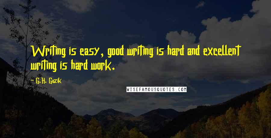 G.H. Guzik Quotes: Writing is easy, good writing is hard and excellent writing is hard work.