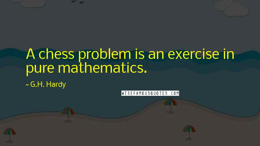 G.H. Hardy Quotes: A chess problem is an exercise in pure mathematics.