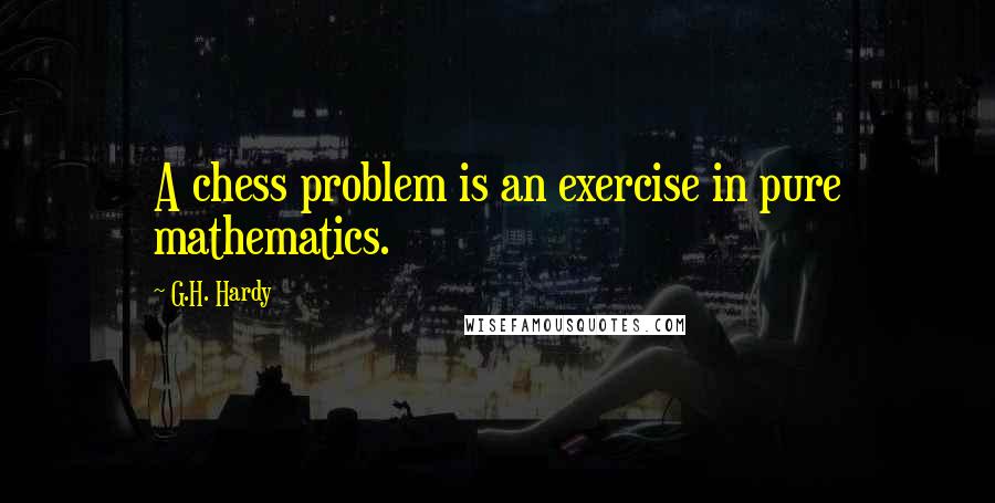 G.H. Hardy Quotes: A chess problem is an exercise in pure mathematics.