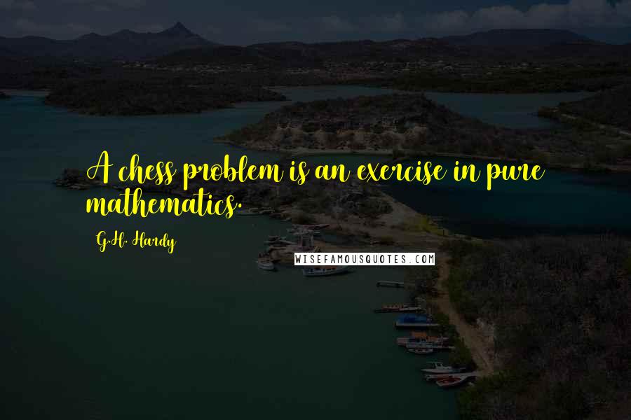 G.H. Hardy Quotes: A chess problem is an exercise in pure mathematics.