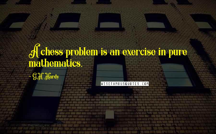 G.H. Hardy Quotes: A chess problem is an exercise in pure mathematics.
