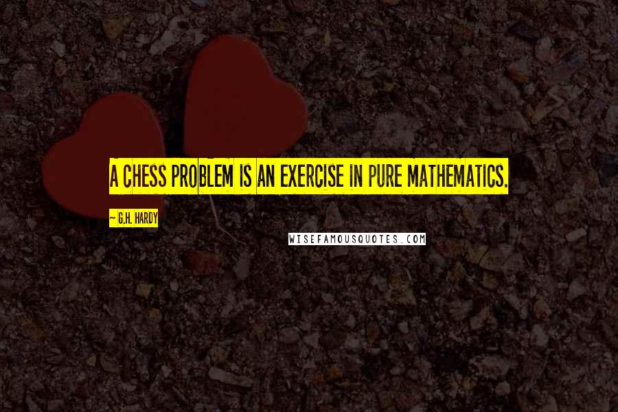 G.H. Hardy Quotes: A chess problem is an exercise in pure mathematics.