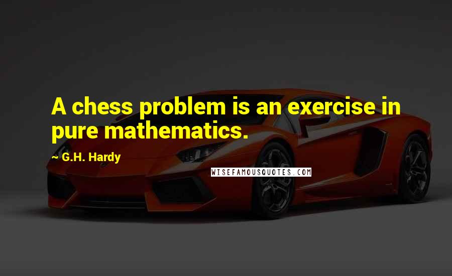 G.H. Hardy Quotes: A chess problem is an exercise in pure mathematics.