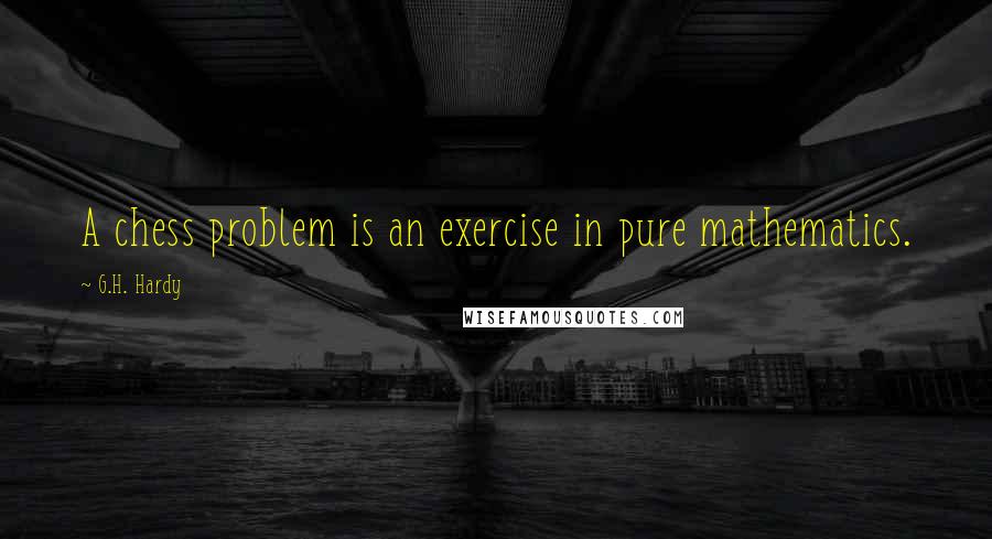 G.H. Hardy Quotes: A chess problem is an exercise in pure mathematics.