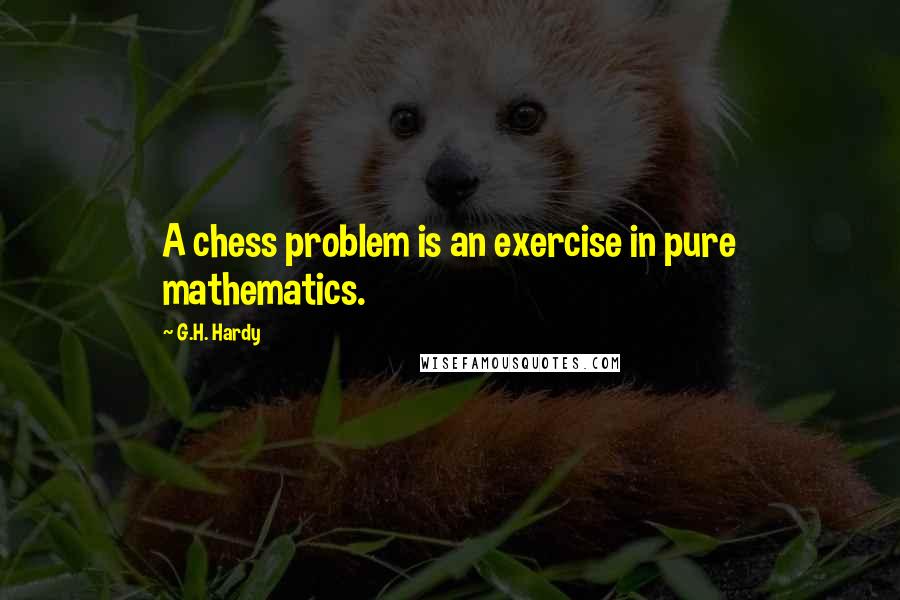 G.H. Hardy Quotes: A chess problem is an exercise in pure mathematics.