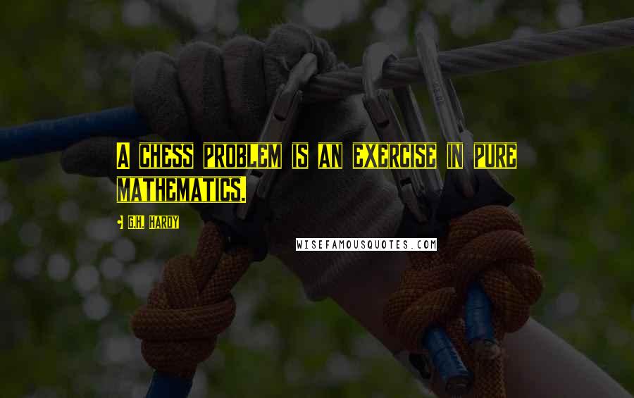 G.H. Hardy Quotes: A chess problem is an exercise in pure mathematics.