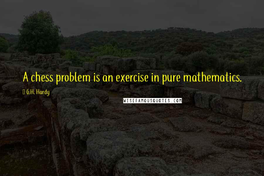 G.H. Hardy Quotes: A chess problem is an exercise in pure mathematics.