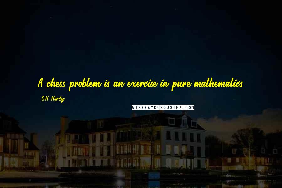 G.H. Hardy Quotes: A chess problem is an exercise in pure mathematics.