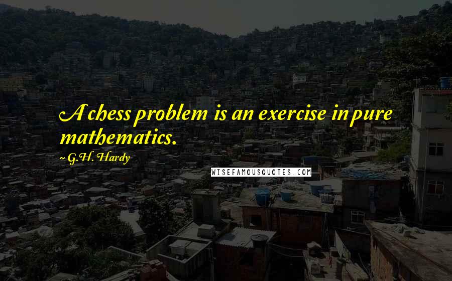 G.H. Hardy Quotes: A chess problem is an exercise in pure mathematics.