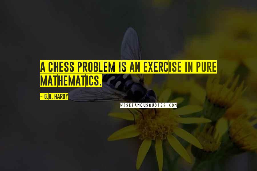 G.H. Hardy Quotes: A chess problem is an exercise in pure mathematics.