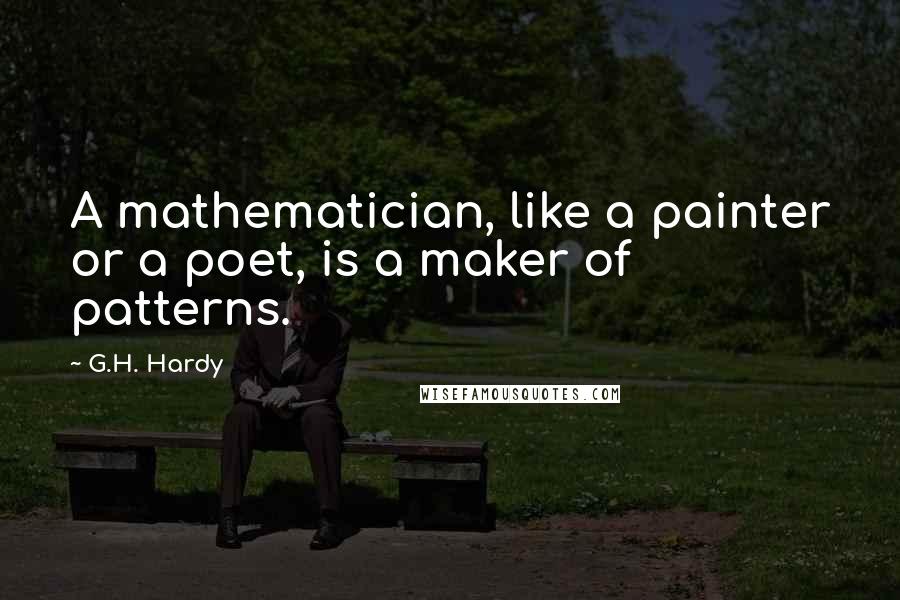 G.H. Hardy Quotes: A mathematician, like a painter or a poet, is a maker of patterns.